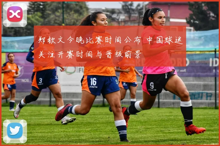 郑钦文今晚比赛时间公布 中国球迷关注开赛时间与晋级前景