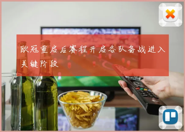 欧冠重启后赛程开启各队备战进入关键阶段