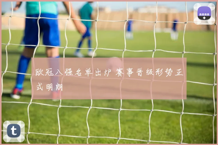 欧冠八强名单出炉 赛事晋级形势正式明朗