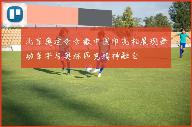 北京奥运会会徽中国印亮相展现舞动京字与奥林匹克精神融合