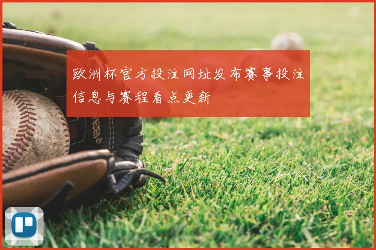 欧洲杯官方投注网址发布赛事投注信息与赛程看点更新