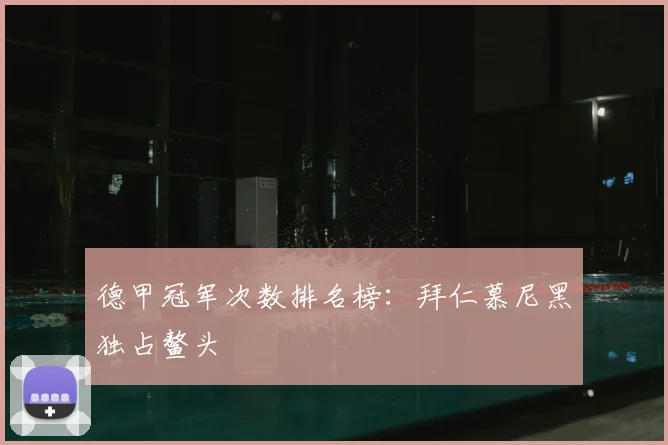 德甲冠军次数排名榜：拜仁慕尼黑独占鳌头