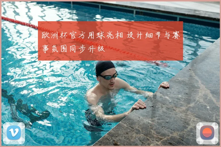 欧洲杯官方用球亮相 设计细节与赛事氛围同步升级