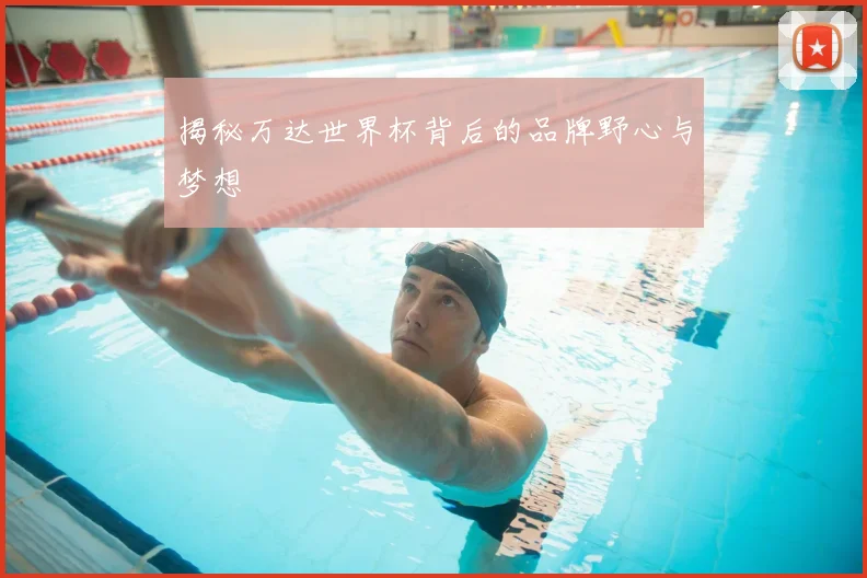 揭秘万达世界杯背后的品牌野心与梦想