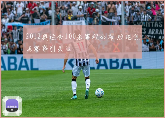 2012奥运会100米赛程公布 短跑焦点赛事引关注