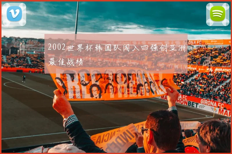 2002世界杯韩国队闯入四强创亚洲最佳战绩