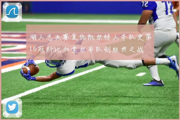 湖人总决赛复仇凯尔特人夺队史第16冠科比加索尔率队创经典之战
