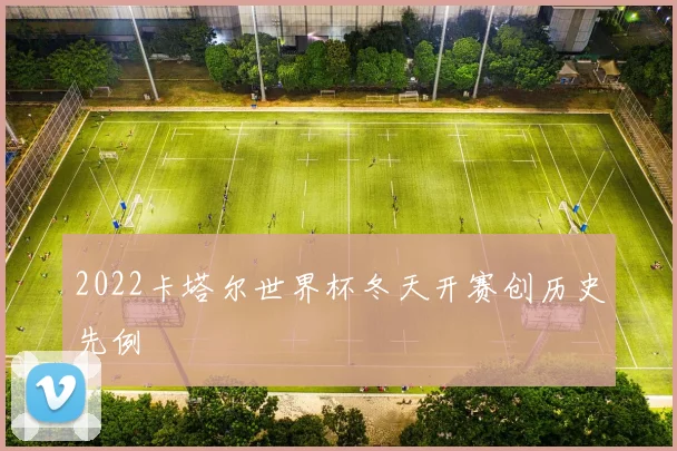 2022卡塔尔世界杯冬天开赛创历史先例
