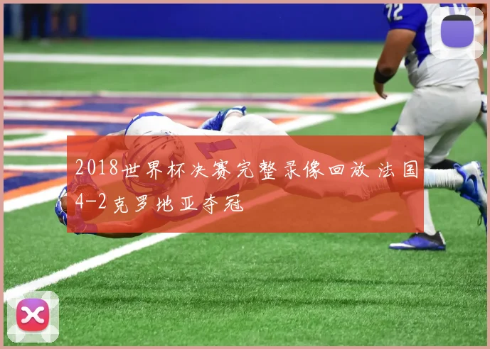 2018世界杯决赛完整录像回放 法国4-2克罗地亚夺冠