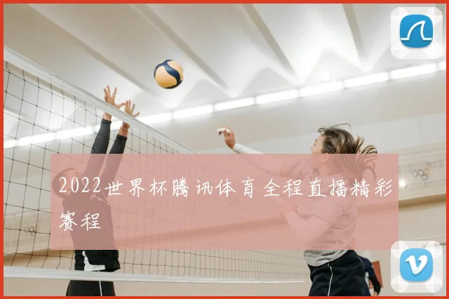 2022世界杯腾讯体育全程直播精彩赛程