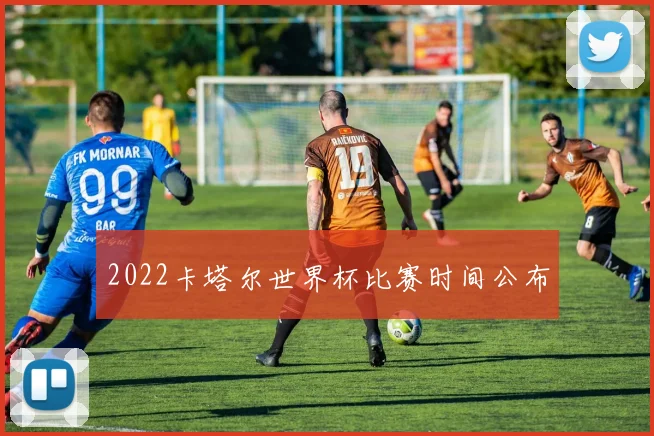 2022卡塔尔世界杯比赛时间公布