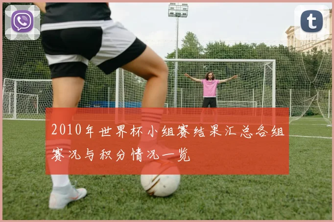 2010年世界杯小组赛结果汇总各组赛况与积分情况一览