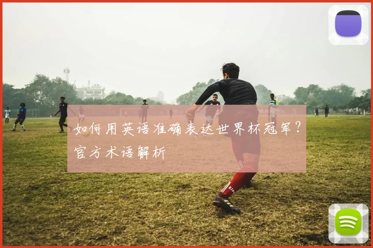 如何用英语准确表达世界杯冠军？官方术语解析