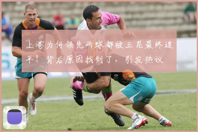 上港为何领先两球都被玉昆最终追平!背后原因找到了,引发热议