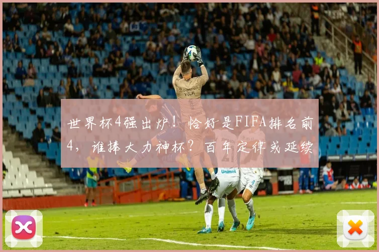 世界杯4强出炉！恰好是FIFA排名前4，谁捧大力神杯？百年定律或延续