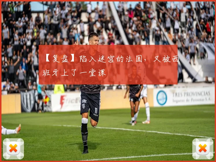 【复盘】陷入迷宫的法国，又被西班牙上了一堂课