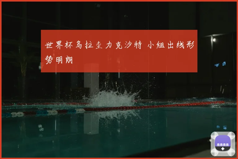 世界杯乌拉圭力克沙特 小组出线形势明朗