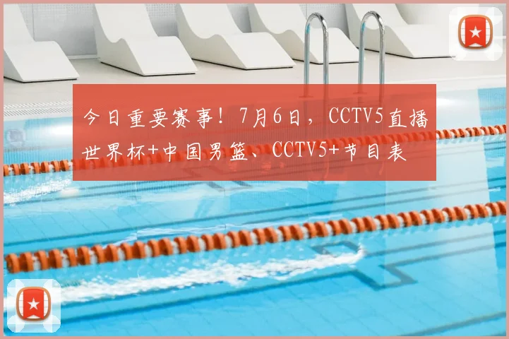 今日重要赛事！7月6日，CCTV5直播世界杯+中国男篮、CCTV5+节目表