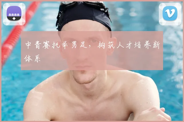 中青赛托举男足，构筑人才培养新体系