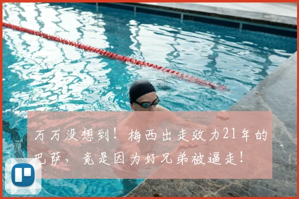 万万没想到!梅西出走效力21年的巴萨,竟是因为好兄弟被逼走!