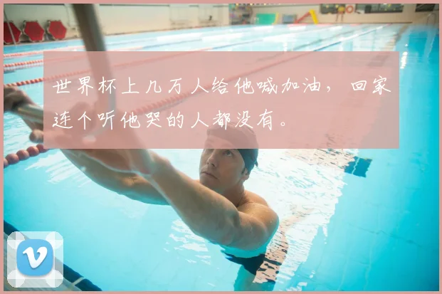 世界杯上几万人给他喊加油，回家连个听他哭的人都没有。