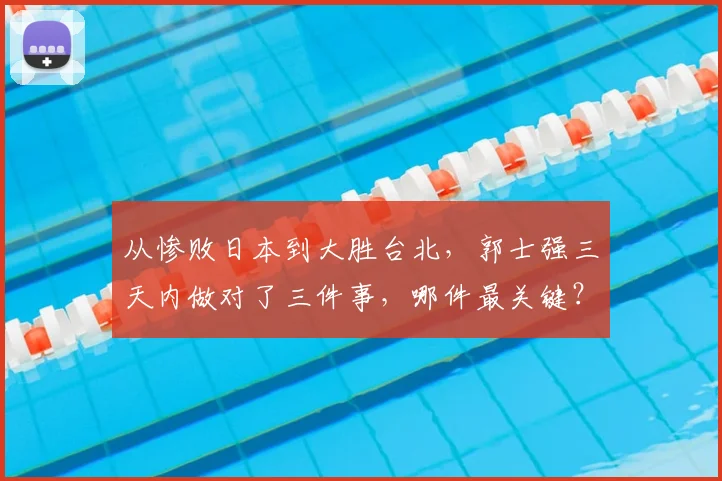 从惨败日本到大胜台北,郭士强三天内做对了三件事,哪件最关键?