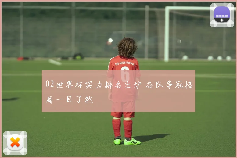 02世界杯实力排名出炉 各队争冠格局一目了然