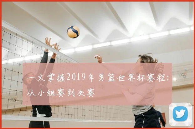 一文掌握2019年男篮世界杯赛程：从小组赛到决赛