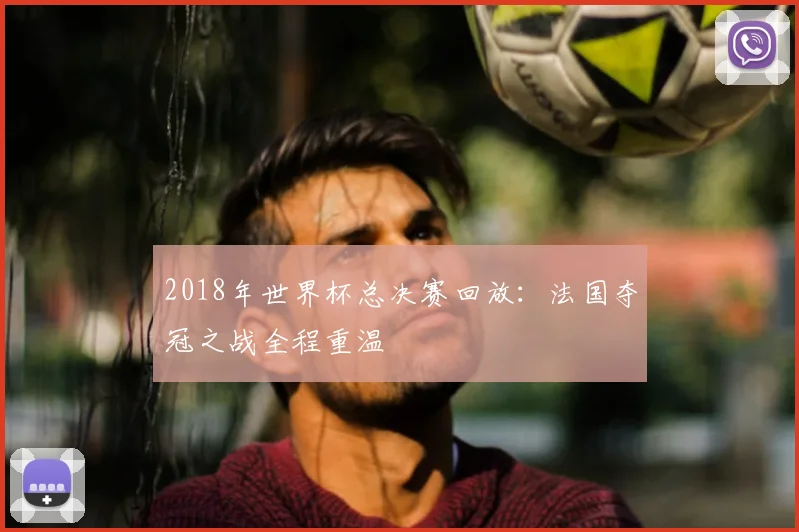 2018年世界杯总决赛回放：法国夺冠之战全程重温