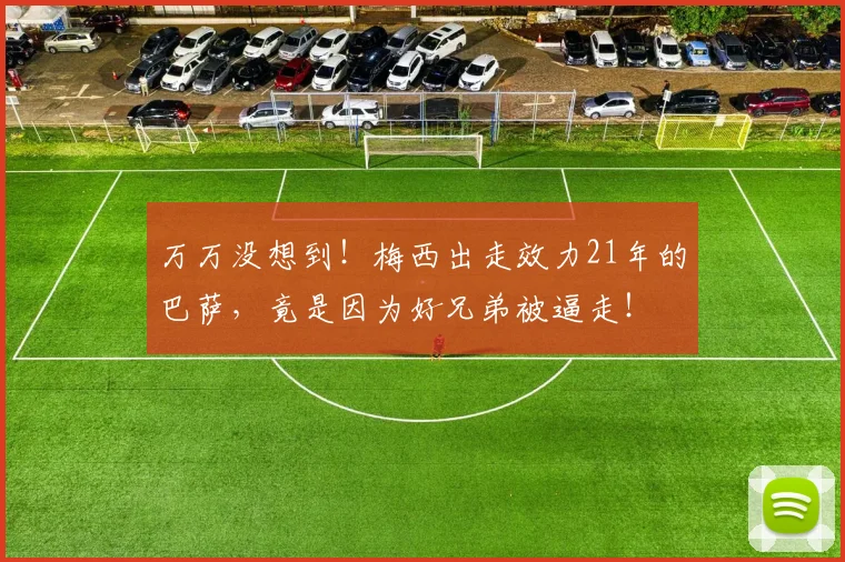 万万没想到！梅西出走效力21年的巴萨，竟是因为好兄弟被逼走！