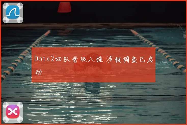Dota2四队晋级八强 涉假调查已启动
