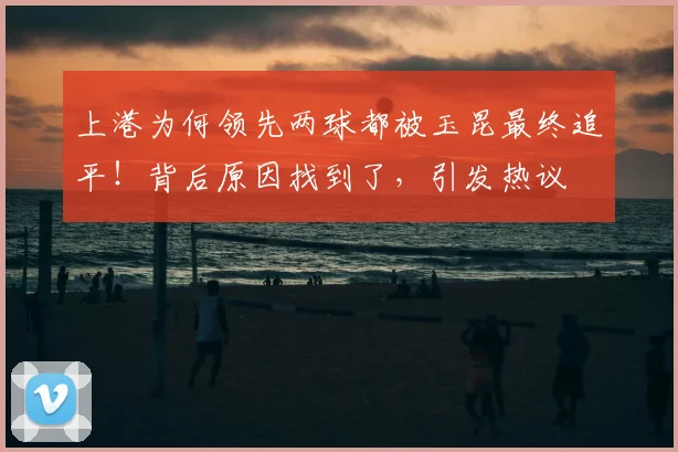 上港为何领先两球都被玉昆最终追平！背后原因找到了，引发热议