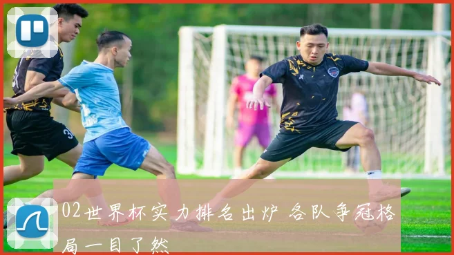 02世界杯实力排名出炉 各队争冠格局一目了然