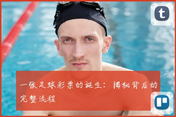 一张足球彩票的诞生：揭秘背后的完整流程